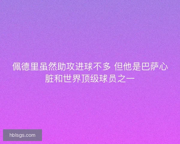 佩德里虽然助攻进球不多 但他是巴萨心脏和世界顶级球员之一 佩德里虽然助攻进球不多 但他是巴萨心脏和世界顶级球员之一