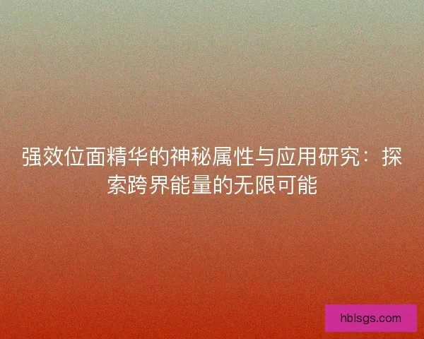 强效位面精华的神秘属性与应用研究：探索跨界能量的无限可能