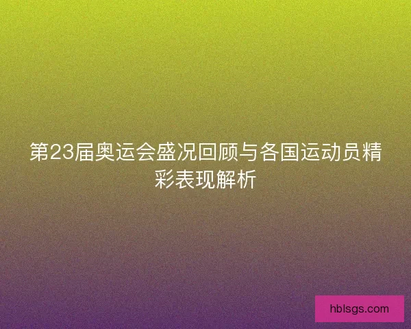 第23届奥运会盛况回顾与各国运动员精彩表现解析
