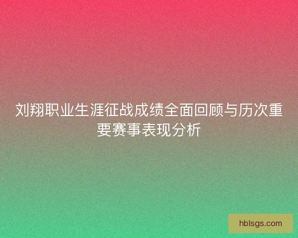刘翔职业生涯征战成绩全面回顾与历次重要赛事表现分析