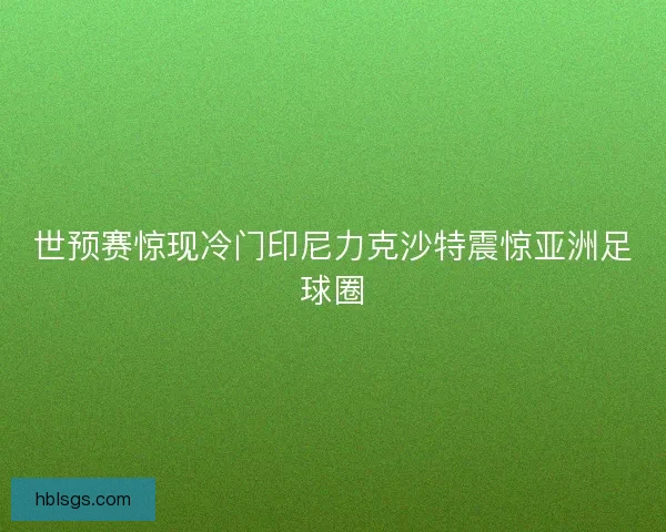 世预赛惊现冷门印尼力克沙特震惊亚洲足球圈