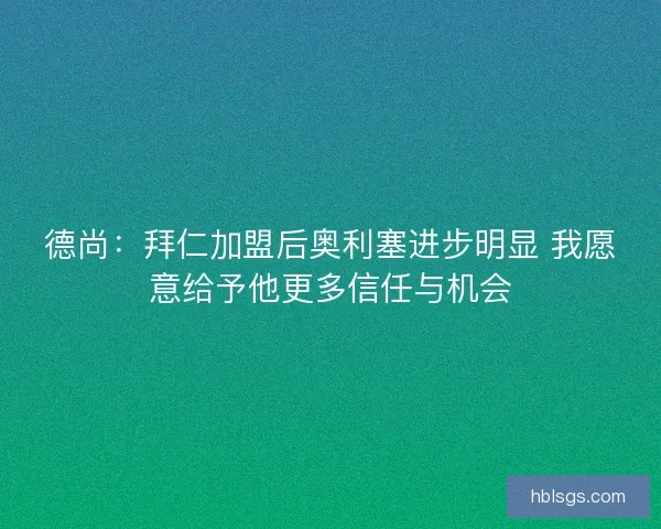 德尚:拜仁加盟后奥利塞进步明显 我愿意给予他更多信任与机会 德尚:拜仁加盟后奥利塞进步明显 我愿意给予他更多信任与机会