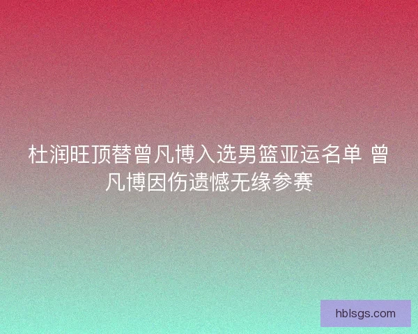杜润旺顶替曾凡博入选男篮亚运名单 曾凡博因伤遗憾无缘参赛