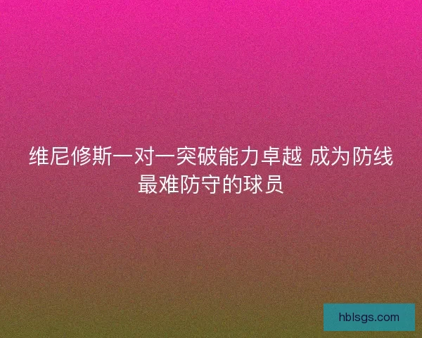 维尼修斯一对一突破能力卓越 成为防线最难防守的球员 维尼修斯一对一突破能力卓越 成为防线最难防守的球员
