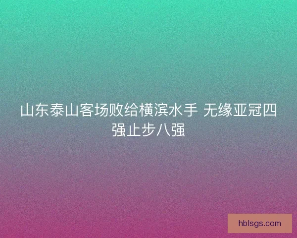 山东泰山客场败给横滨水手 无缘亚冠四强止步八强