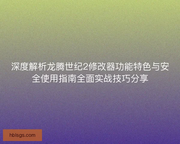 深度解析龙腾世纪2修改器功能特色与安全使用指南全面实战技巧分享 深度解析龙腾世纪2修改器功能特色与安全使用指南全面实战技巧分享