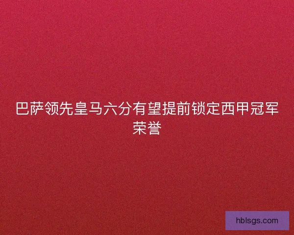 巴萨领先皇马六分有望提前锁定西甲冠军荣誉