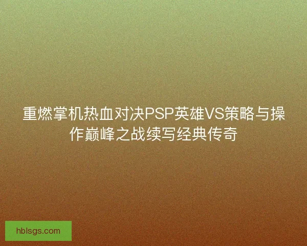 重燃掌机热血对决PSP英雄VS策略与操作巅峰之战续写经典传奇