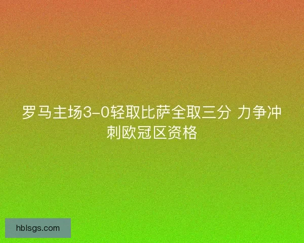 罗马主场3-0轻取比萨全取三分 力争冲刺欧冠区资格